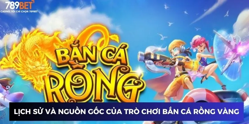 Lịch sử và nguồn gốc của trò chơi bắn cá rồng vàng đổi thưởng