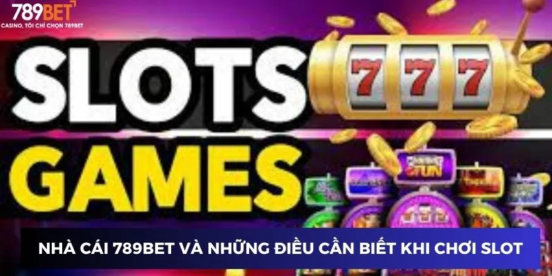 Nhà cái 789BET và những điều cần biết khi chơi slot