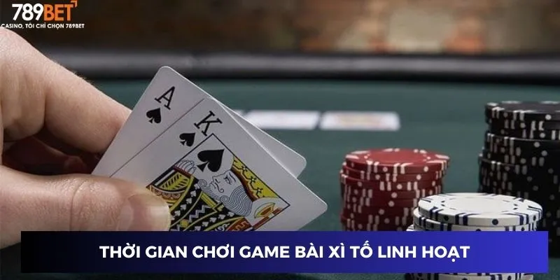 Thời gian chơi game bài xì tố linh hoạt