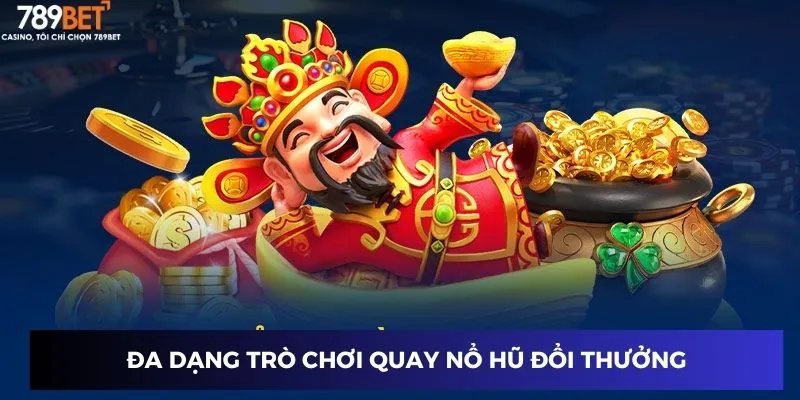 Đa dạng trò chơi quay nổ hũ đổi thưởng