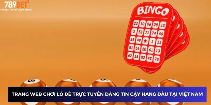 Trang web chơi lô đề trực tuyến đáng tin cậy hàng đầu tại Việt Nam