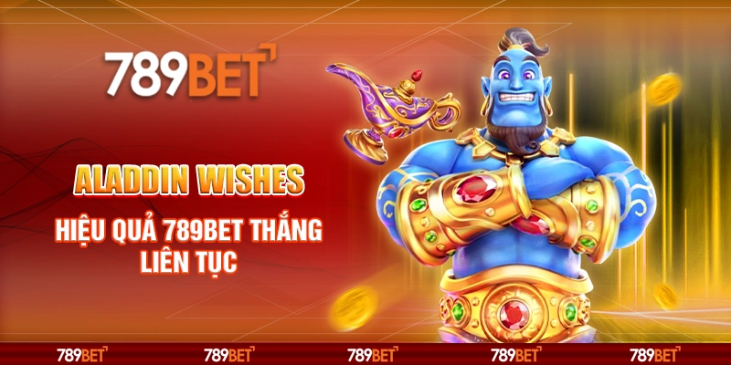 Aladdin Wishes tại 789Bet - Trải nghiệm game và cách chơi thắng lớn