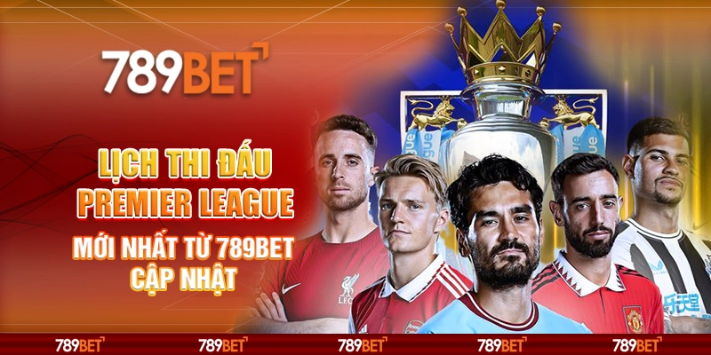 Lịch Thi Đấu Premier League Mới Nhất Từ 789BET Cập Nhật