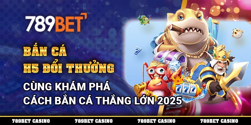 Bắn Cá H5 Đổi Thưởng - Cùng Khám Phá Cách Bắn Cá Thắng Lớn 2025