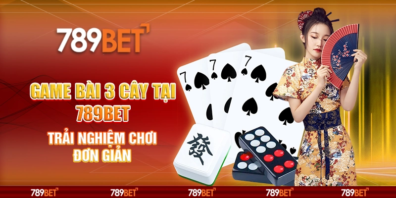Game Bài 3 Cây Tại 789BET - Trải Nghiệm Chơi Đơn Giản