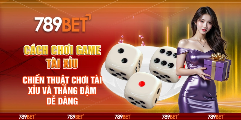 Cách chơi game tài xỉu – Chiến thuật chơi và thắng đậm dễ dàng