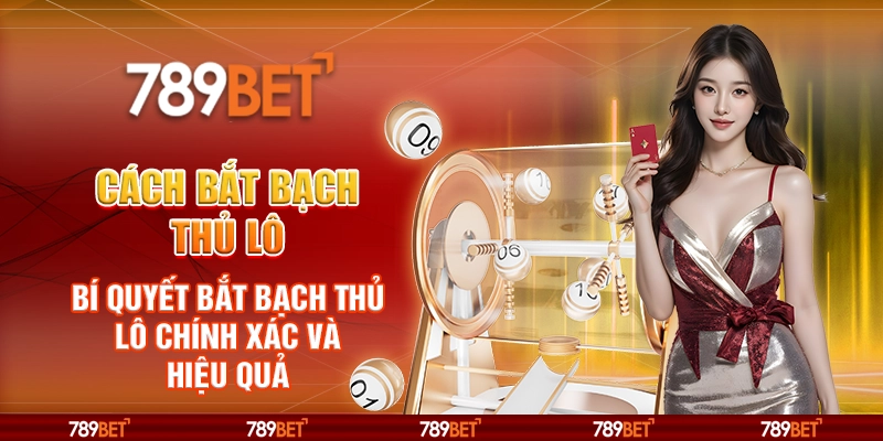 Cách bắt bạch thủ lô – Bí quyết bắt bạch thủ lô chính xác và hiệu quả