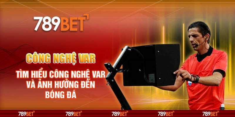 Công nghệ VAR – Tìm hiểu VAR và ảnh hưởng đến bóng đá