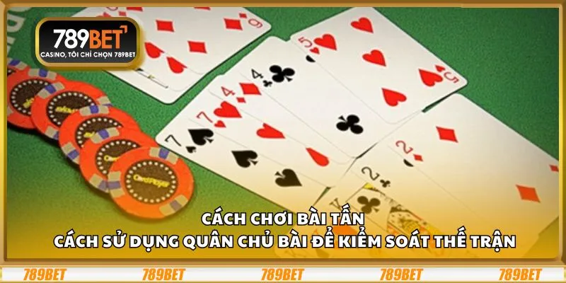 Cách chơi Bài Tấn: Cách sử dụng quân chủ bài để kiểm soát thế trận