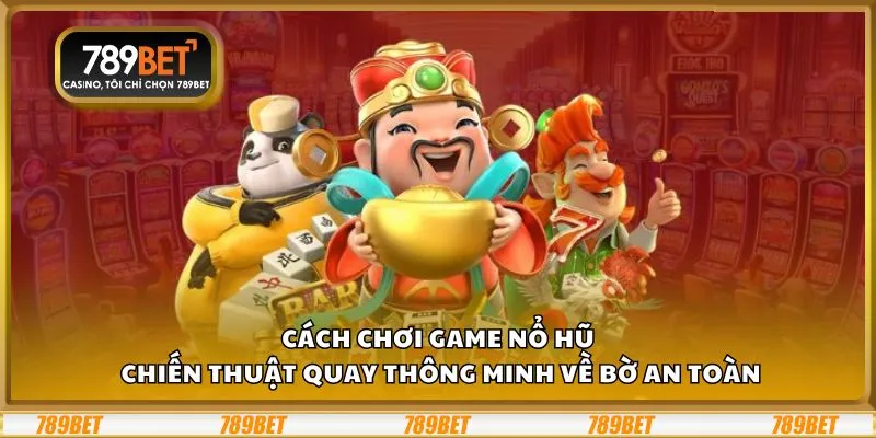 Cách chơi game nổ hũ: Chiến thuật quay thông minh về bờ an toàn