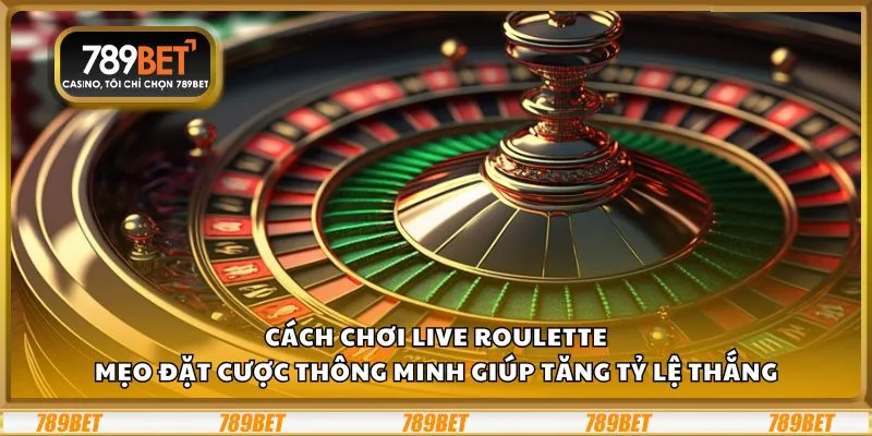 Cách chơi Live Roulette: Mẹo đặt cược thông minh giúp tăng tỷ lệ thắng