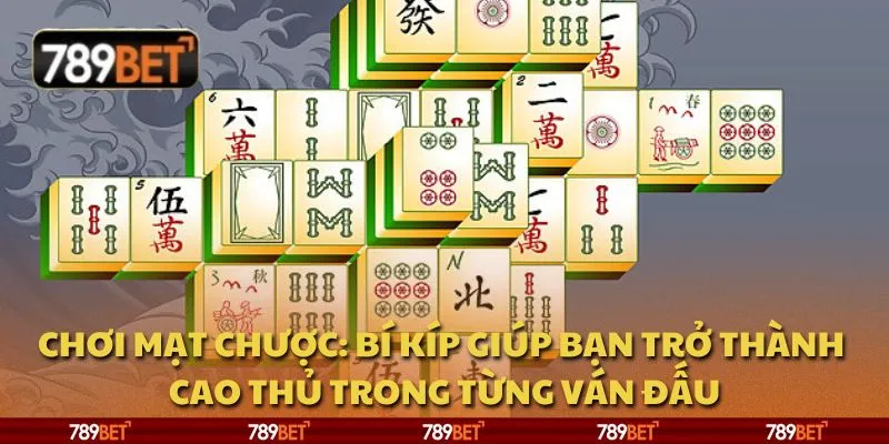 Chơi mạt chược: Bí kíp giúp bạn trở thành cao thủ trong từng ván đấu
