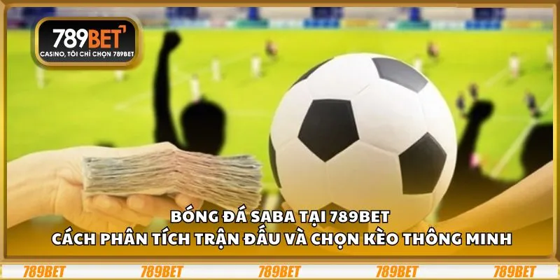 Bóng đá SABA tại 789Bet: Cách phân tích trận đấu và chọn kèo thông minh