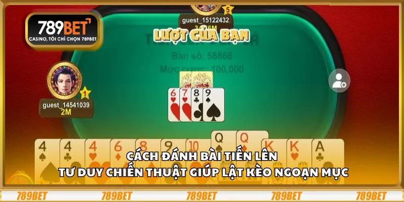 Cách đánh bài Tiến Lên: Tư duy chiến thuật giúp lật kèo ngoạn mục