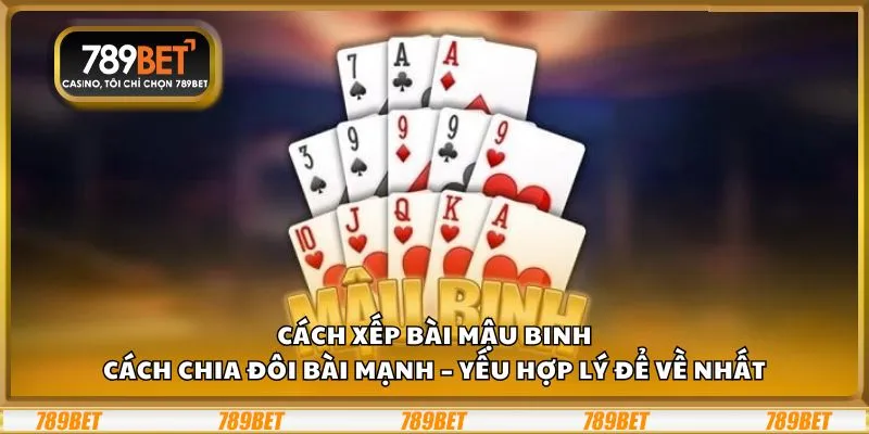 Cách xếp bài mậu binh: Cách chia đôi bài mạnh – yếu hợp lý để về nhất