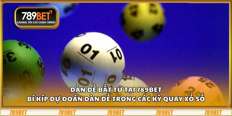 Dàn đề bất tử tại 789Bet: Bí kíp dự đoán dàn đề trong các kỳ quay xổ số