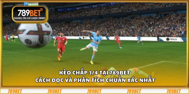 Kèo chấp 3/4 tại 789Bet: Cách đọc và phân tích chuẩn xác nhất
