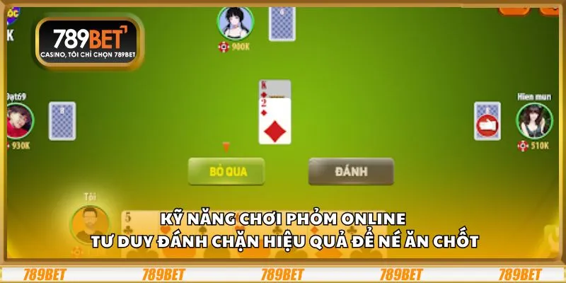 Kỹ năng chơi Phỏm online: Tư duy đánh chặn hiệu quả để né ăn chốt