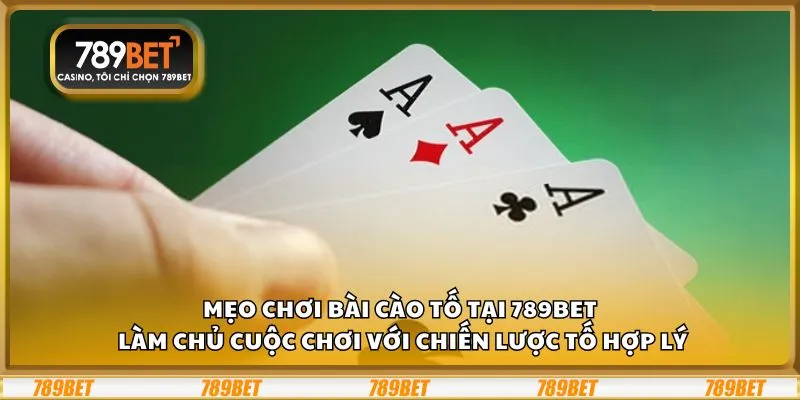 Mẹo chơi Bài Cào Tố tại 789Bet: Làm chủ cuộc chơi với chiến lược tố hợp lý