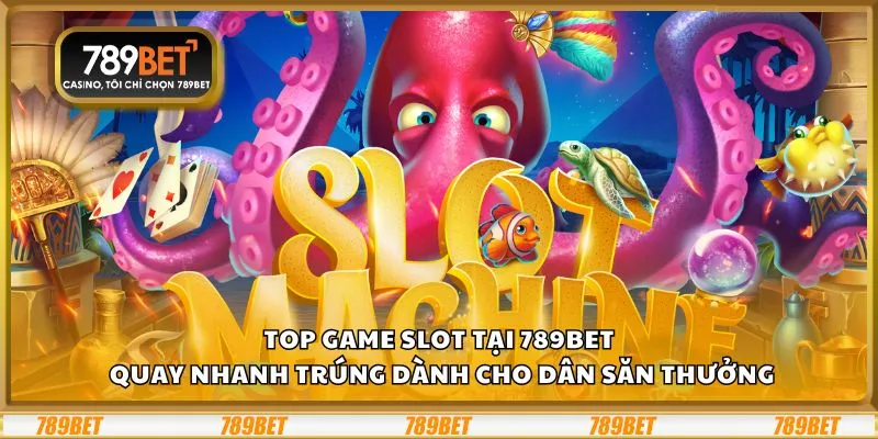Top game slot tại 789Bet: Quay nhanh trúng lớn dành cho dân săn thưởng