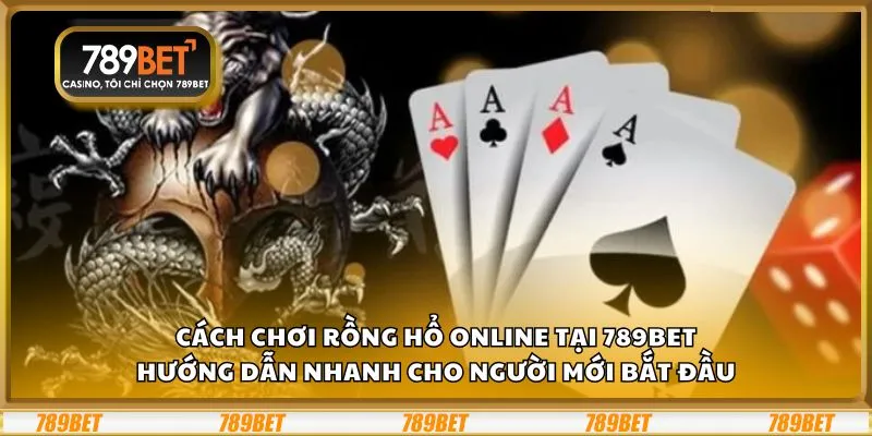 Cách chơi Rồng Hổ online tại 789Bet: Hướng dẫn nhanh cho người mới bắt đầu